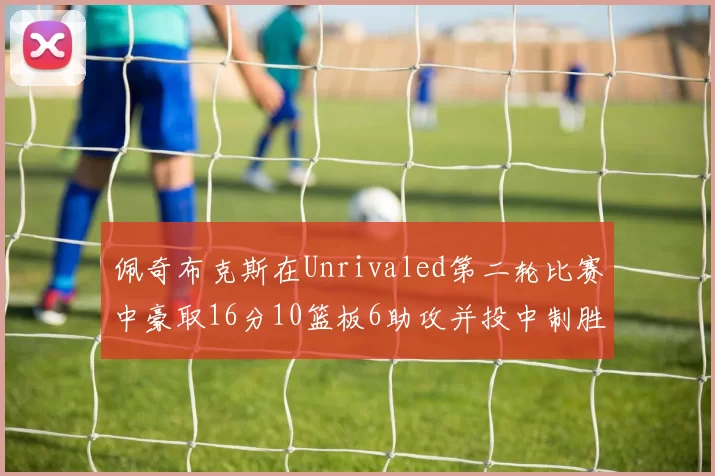 佩奇布克斯在Unrivaled第二轮比赛中豪取16分10篮板6助攻并投中制胜球