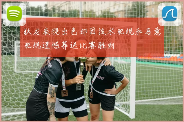 狄龙表现出色却因技术犯规和恶意犯规遗憾葬送比赛胜利