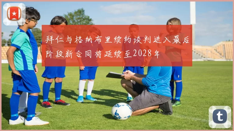 拜仁与格纳布里续约谈判进入最后阶段新合同将延续至2028年